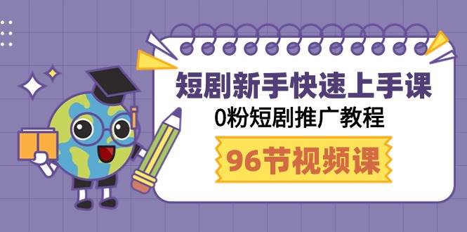 （9355期）短剧新手快速上手课，0粉短剧推广教程（98节视频课）-云商网创