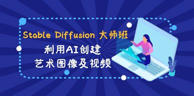 （8845期）Stable Diffusion 大师班: 利用AI创建艺术图像及视频-31视频课-中英字幕-云商网创