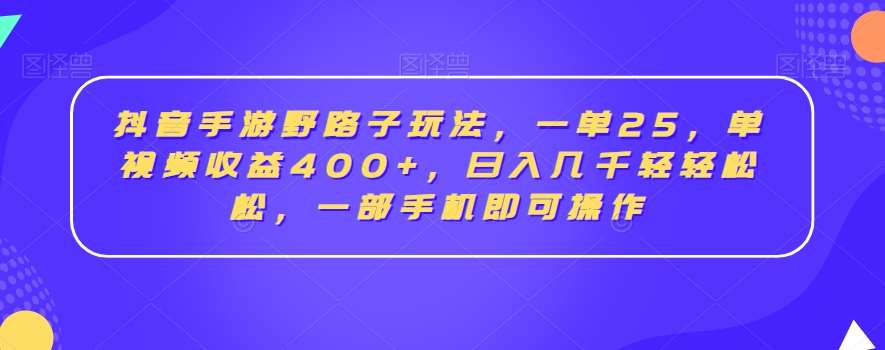 抖音手游野路子玩法，一单25，单视频收益400+，日入几千轻轻松松，一部手机即可操作【揭秘】-云商网创