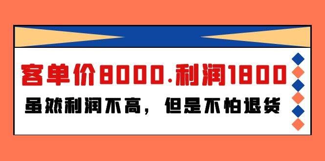 （9882期）某付费文章《客单价8000.利润1800.虽然利润不高，但是不怕退货》-云商网创