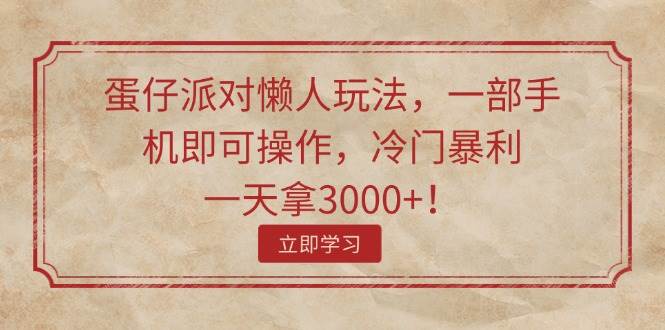 蛋仔派对懒人玩法，一部手机即可操作，冷门暴利，一天拿3000+！-云商网创