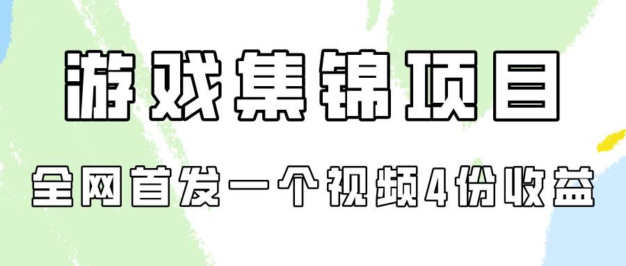 游戏集锦项目拆解，全网首发一个视频变现四份收益-云商网创