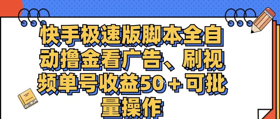 （11968期）快手极速版脚本全自动撸金看广告、刷视频单号收益50＋可批量操作-云商网创