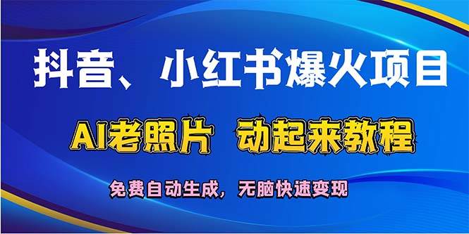 （12065期）抖音、小红书爆火项目：AI老照片动起来教程，免费自动生成，无脑快速变…-云商网创