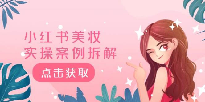 （12041期）小红书美妆实操案例拆解，深度解读小红书40万粉  8000赞180粉，为什么?-云商网创