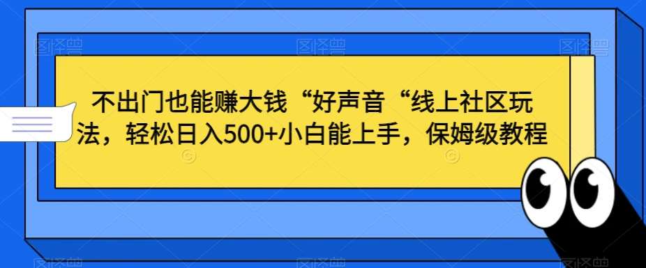 不出门也能赚大钱“好声音“线上社区玩法，轻松日入500+小白能上手，保姆级教程【揭秘】-云商网创