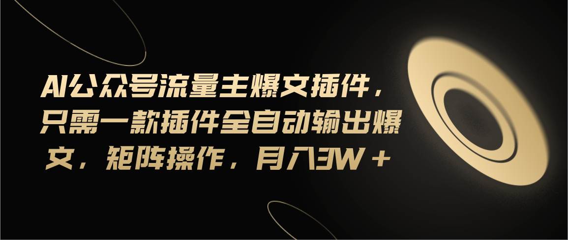 （11430期）Ai公众号流量主爆文插件，只需一款插件全自动输出爆文，矩阵操作，月入3w+-云商网创