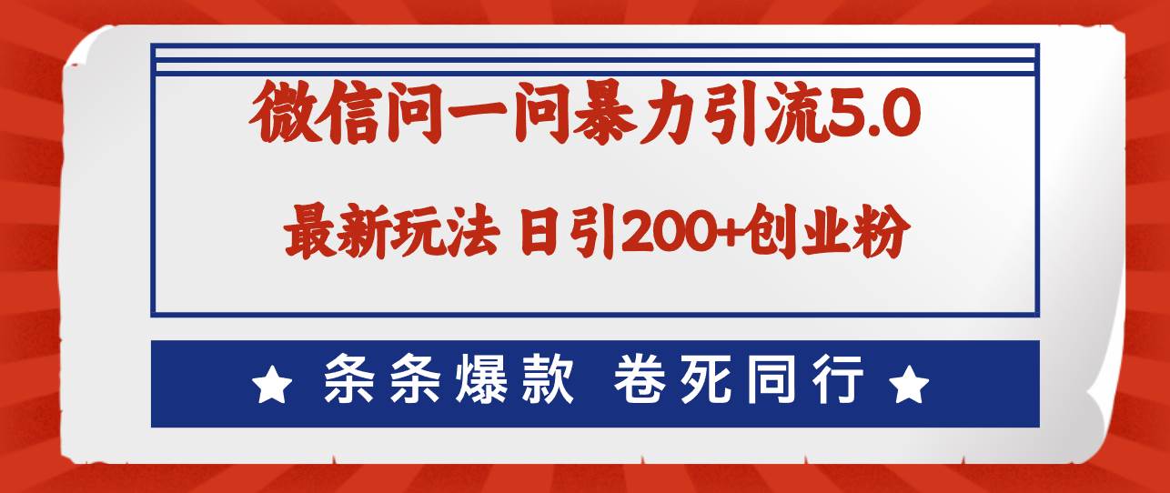 微信问一问最新引流5.0，日稳定引流200+创业粉，加爆微信，卷死同行-云商网创