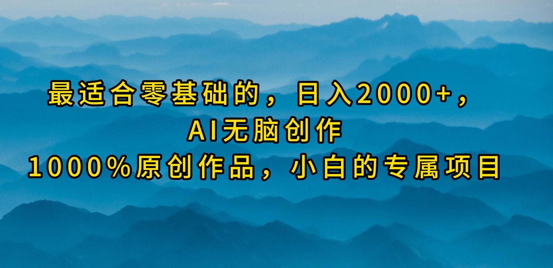 最适合零基础的，日入2000+，AI无脑创作，100%原创作品，小白的专属项目-云商网创