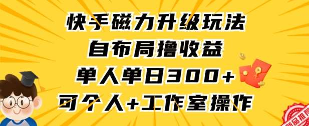 快手磁力升级玩法，自布局撸收益，单人单日300+，个人工作室均可操作【揭秘】-云商网创