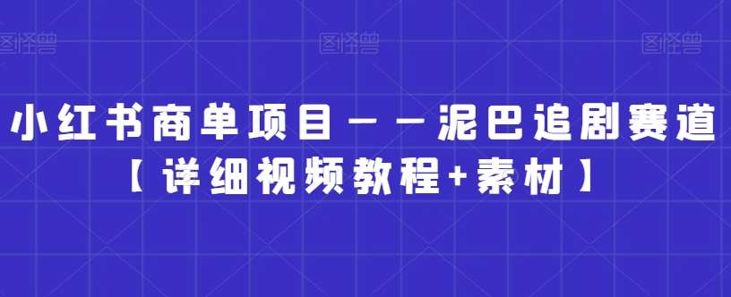 小红书商单项目——泥巴追剧赛道【详细视频教程+素材】【揭秘】-云商网创