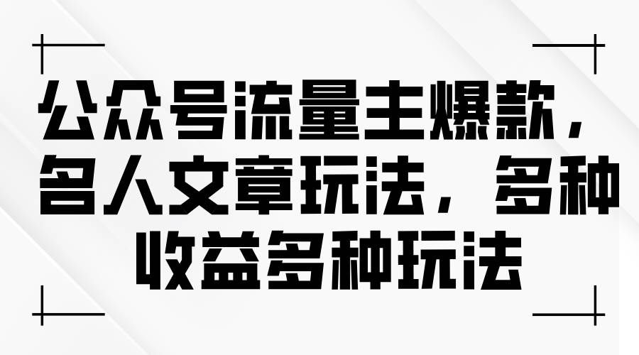 （11404期）公众号流量主爆款，名人文章玩法，多种收益多种玩法-云商网创