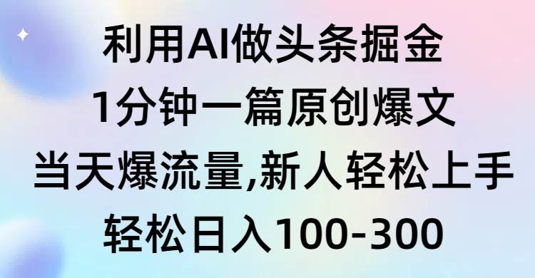 利用AI做头条掘金，1分钟一篇原创爆文，当天爆流量，新人轻松上手-云商网创