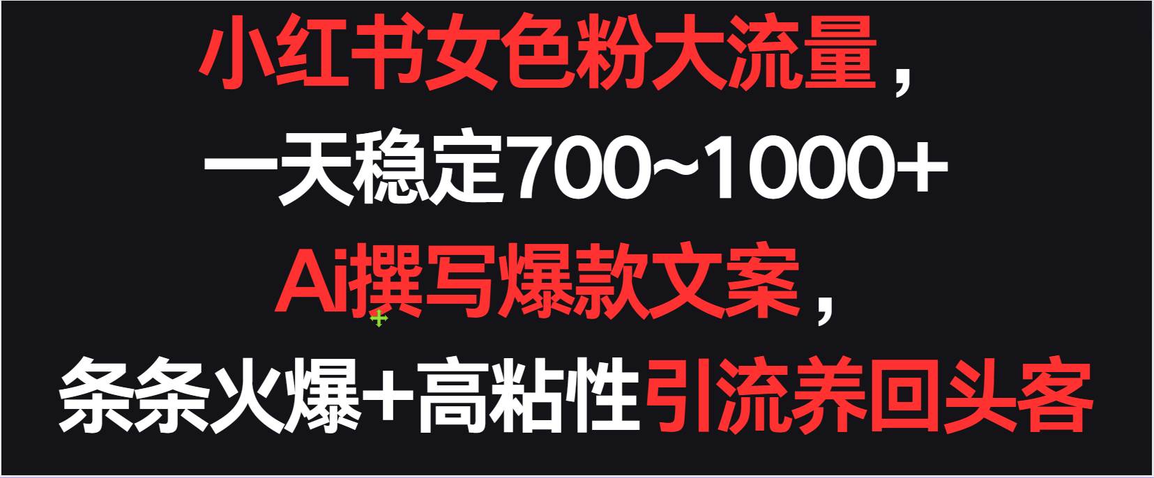 小红书女色粉流量，一天稳定700~1000+  Ai撰写爆款文案条条火爆，高粘性引流养回头客-云商网创