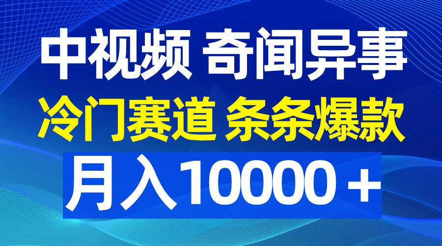 中视频奇闻异事，冷门赛道条条爆款，月入10000＋-云商网创