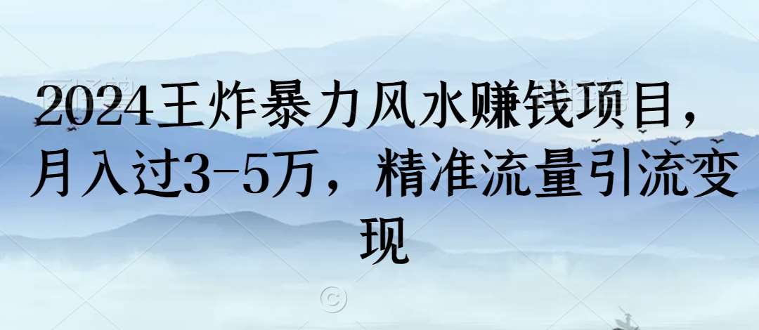 2024王炸暴力风水赚钱项目，月入过3-5万，精准流量引流变现【揭秘】-云商网创