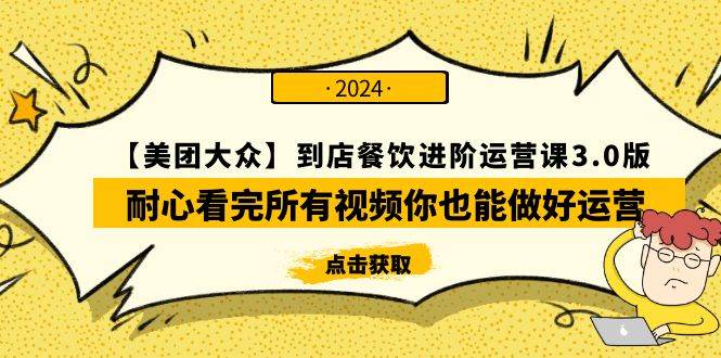 （9723期）【美团-大众】到店餐饮 进阶运营课3.0版，耐心看完所有视频你也能做好运营-云商网创