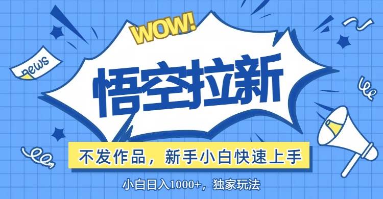 （12243期）悟空拉新最新玩法，无需作品暴力出单，小白快速上手-云商网创