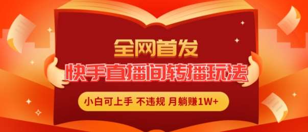 全网首发，快手直播间转播玩法简单躺赚，真正的全无人直播，小白轻松上手月入1W+【揭秘】-云商网创