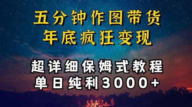 五分钟作图带货疯狂变现，超详细保姆式教程单日纯利3000+【揭秘】-云商网创