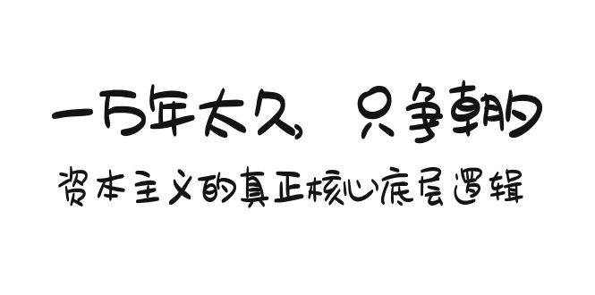 （9171期）某付费文章《一万年太久，只争朝夕：资本主义的真正核心底层逻辑》-云商网创