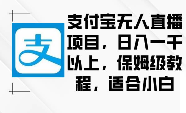 支付宝无人直播项目，日入一千以上，保姆级教程，适合小白-云商网创
