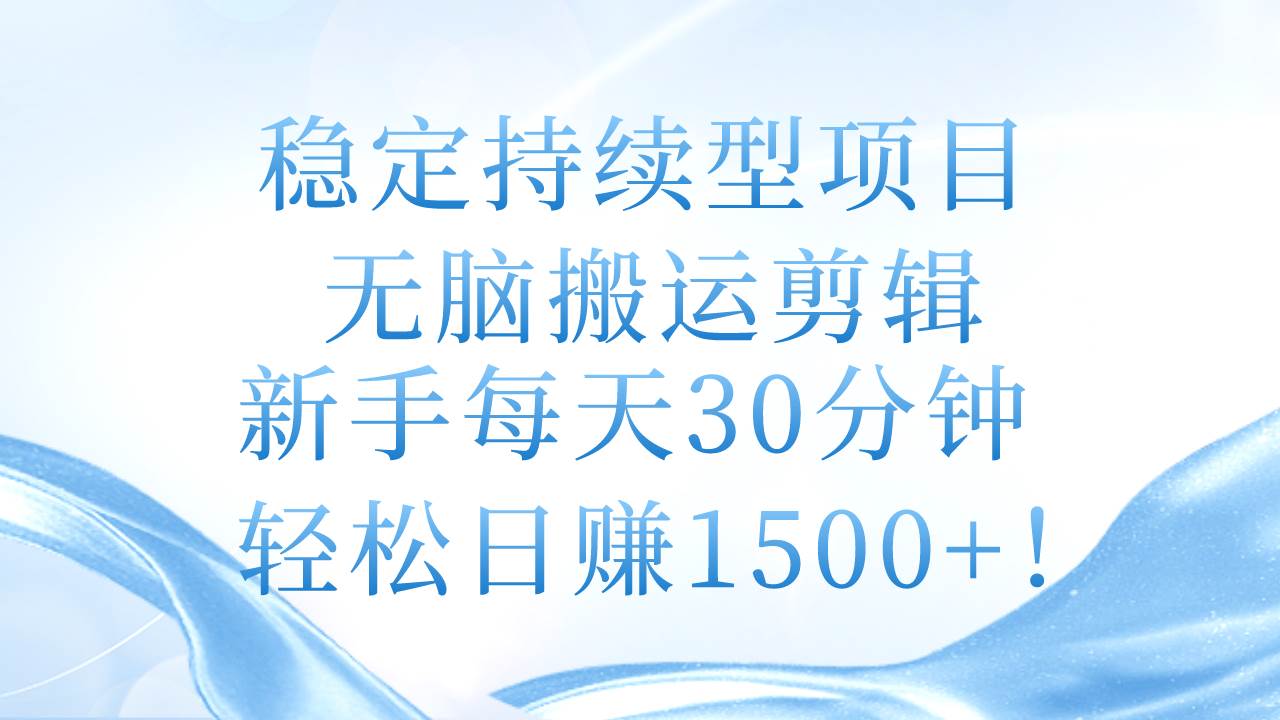 （11094期）稳定持续型项目，无脑搬运剪辑，新手每天30分钟，轻松日赚1500+！-云商网创