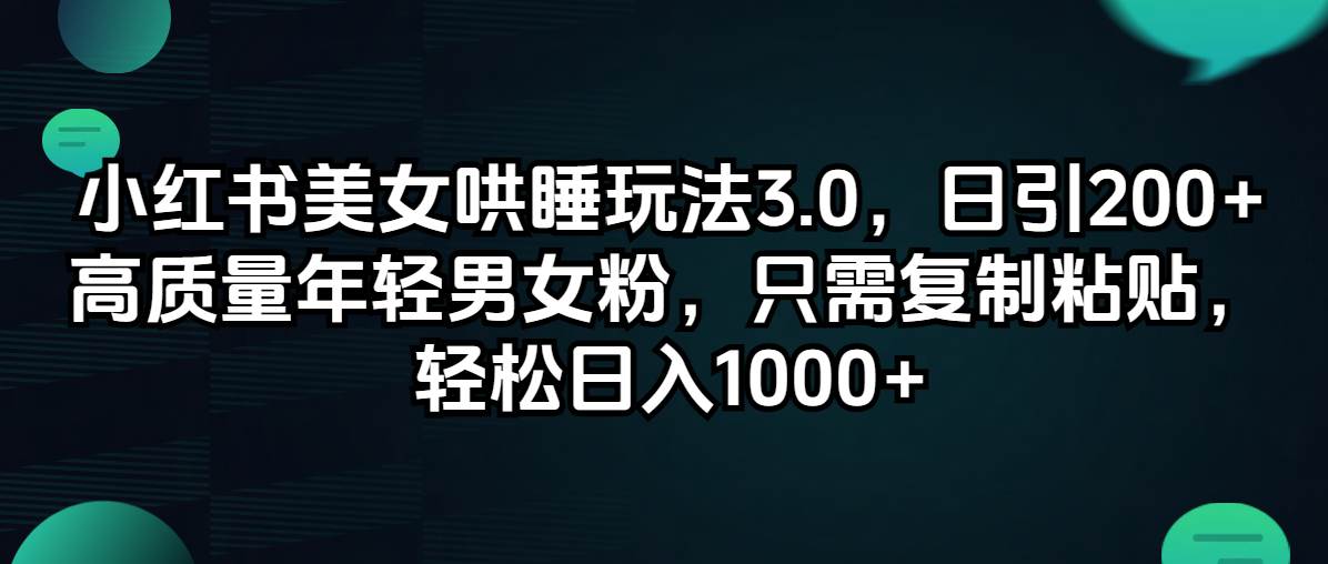 小红书美女哄睡玩法3.0，日引200+高质量年轻男女粉，只需复制粘贴，轻…-云商网创