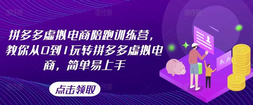 拼多多虚拟电商陪跑训练营，教你从0到1玩转拼多多虚拟电商，简单易上手（更新）-云商网创