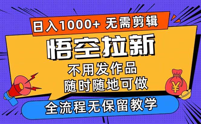 （12182期）悟空拉新日入1000+无需剪辑当天上手，一部手机随时随地可做，全流程无…-云商网创