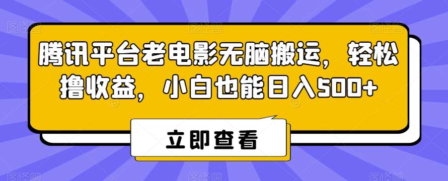 腾讯平台老电影无脑搬运，轻松撸收益，小白也能日入500+【揭秘】-云商网创