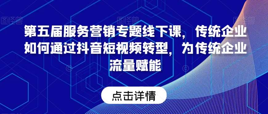 第五届服务营销专题线下课，传统企业如何通过抖音短视频转型，为传统企业流量赋能-云商网创