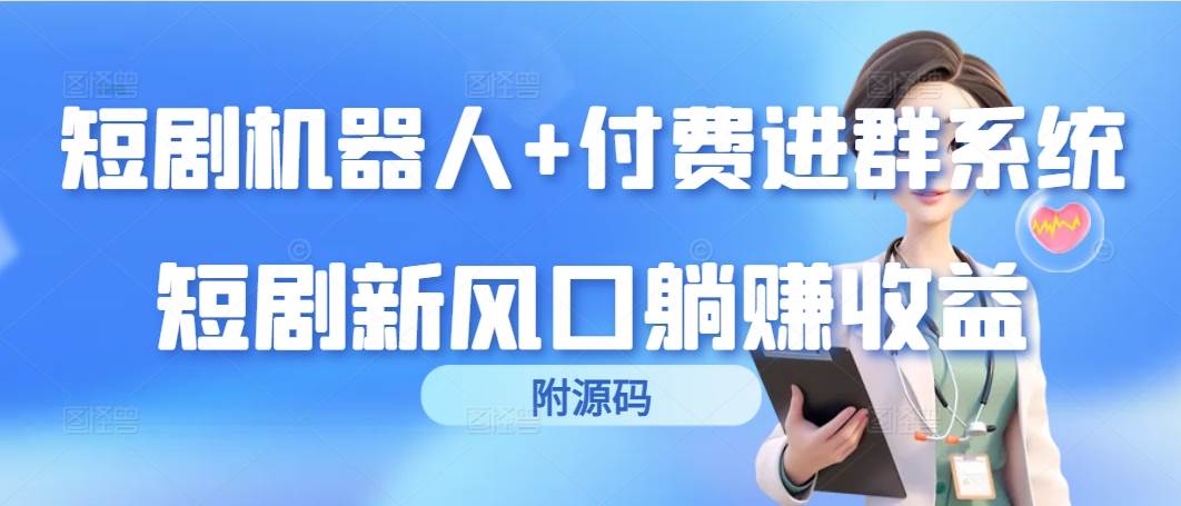 （9468期）短剧机器人+付费进群系统，短剧新风口躺赚收益（附源码）-云商网创