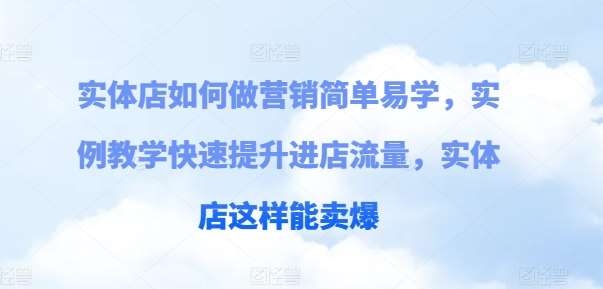 实体店如何做营销简单易学，实例教学快速提升进店流量，实体店这样能卖爆-云商网创