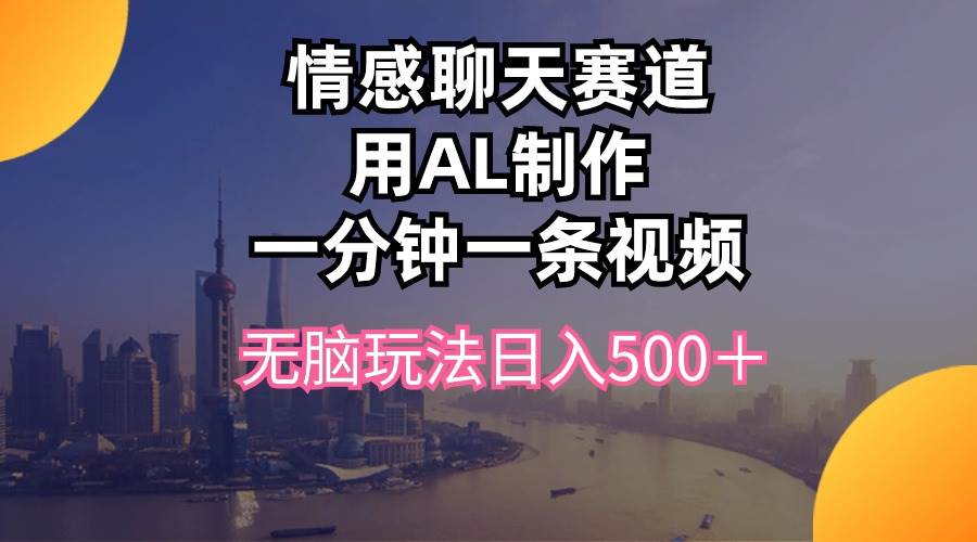 情感聊天赛道用al制作一分钟一条视频无脑玩法日入500＋-云商网创
