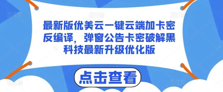 最新版优美云一键云端加卡密反编译，弹窗公告卡密破解黑科技最新升级优化版【揭秘】-云商网创