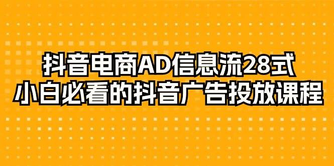 （9299期）抖音电商-AD信息流 28式，小白必看的抖音广告投放课程-29节-云商网创