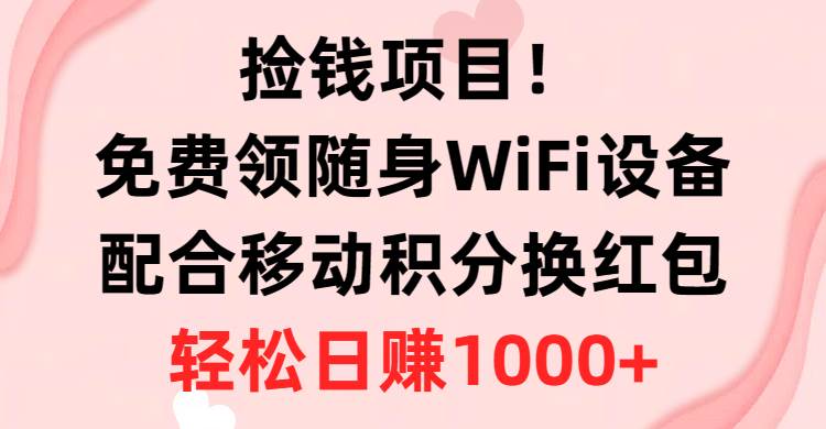 （10551期）捡钱项目！免费领随身WiFi设备+移动积分换红包，有手就行，轻松日赚1000+-云商网创