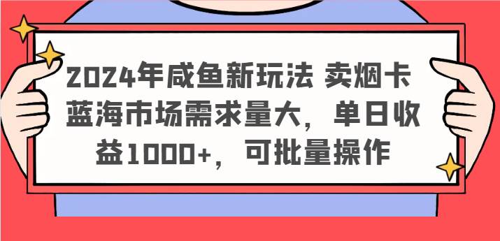 2024年咸鱼新玩法 卖烟卡 蓝海市场需求量大，单日收益1000+，可批量操作-云商网创