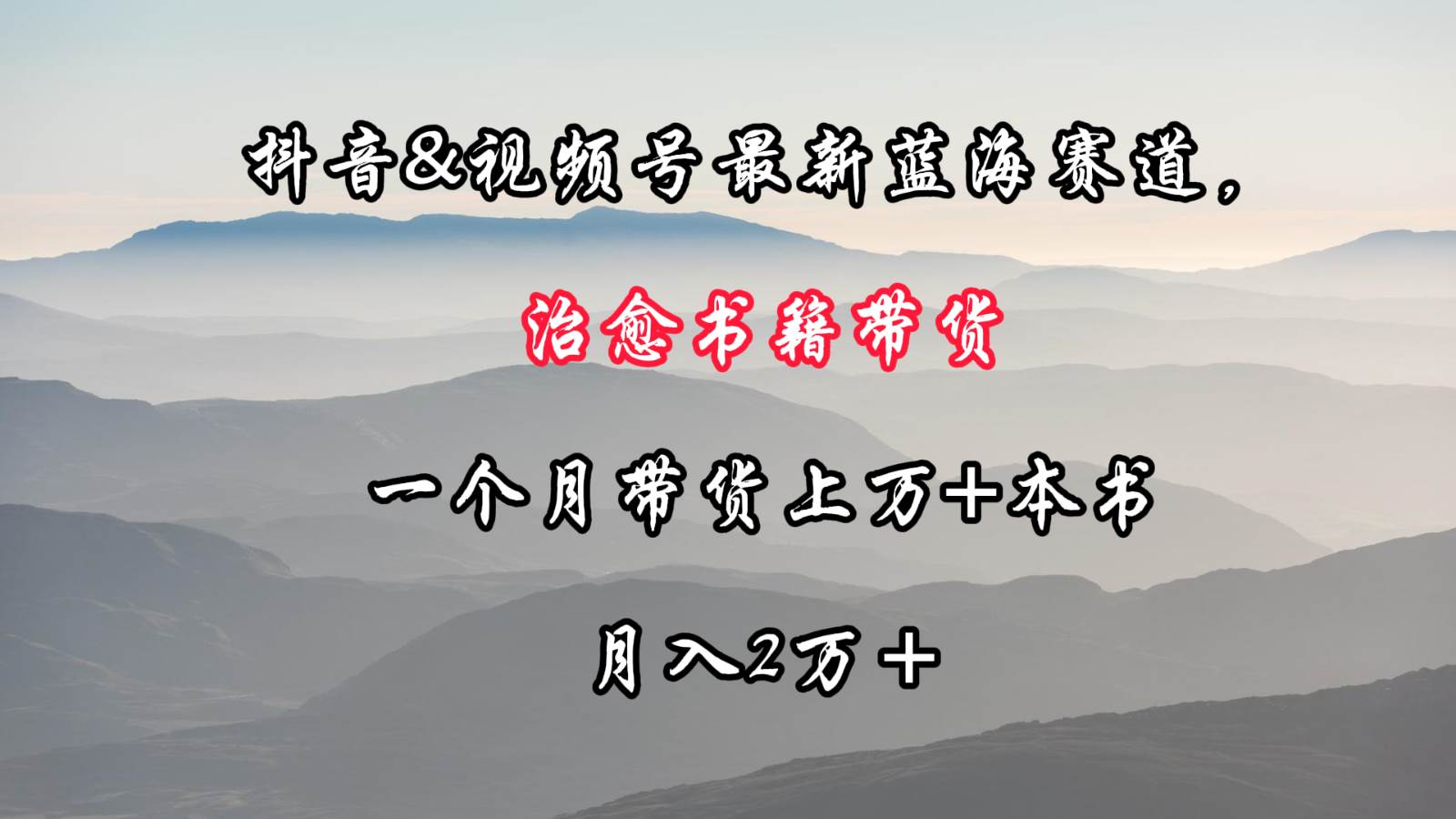 抖音&视频号最新蓝海赛道，治愈书籍带货，一个月带货上万+本书，月入2万＋-云商网创