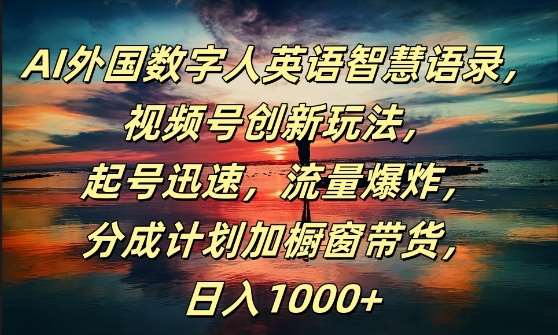 AI外国数字人英语智慧语录，视频号创新玩法，起号迅速，流量爆炸，日入1k+【揭秘】-云商网创