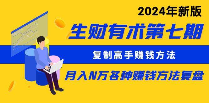 生财有术第七期：复制高手赚钱方法 月入N万各种方法复盘（更新到24年0313）-云商网创