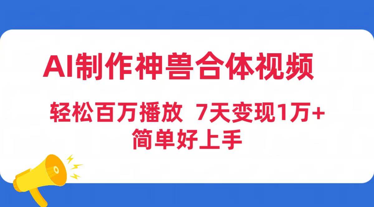 AI制作神兽合体视频，轻松百万播放，七天变现1万+简单好上手（工具+素材）-云商网创