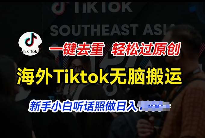 海外Tiktok短视频无脑搬运，一键去重轻松过原创，新手小白听话照做日入几张【揭秘】-云商网创