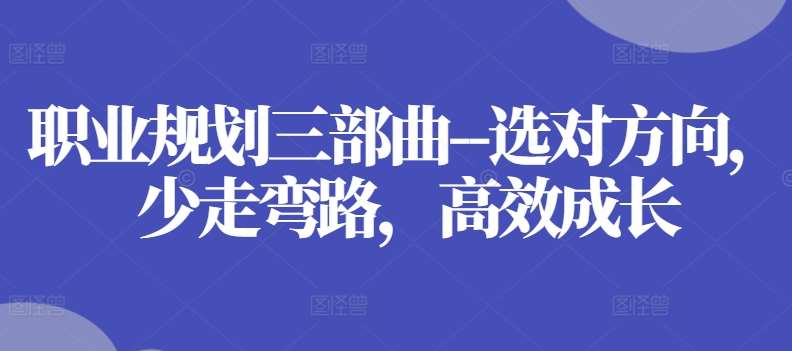 职业规划三部曲–选对方向，少走弯路，高效成长-云商网创