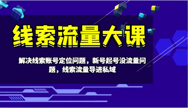 线索流量大课-解决线索账号定位问题，新号起号没流量问题，线索流量导进私域-云商网创