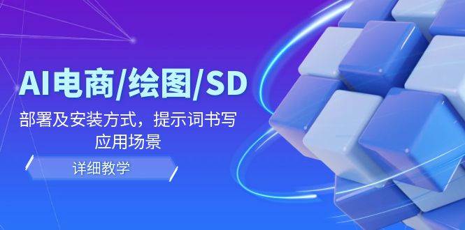 （12157期）AI-电商/绘图/SD/详细教程：部署及安装方式，提示词书写，应用场景-云商网创