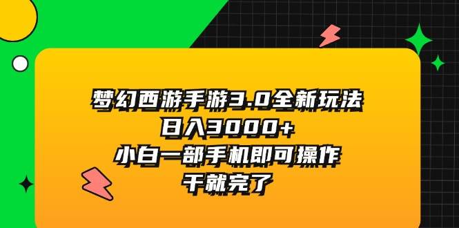 梦幻西游手游3.0全新玩法，日入3000+，小白一部手机即可操作，干就完了-云商网创