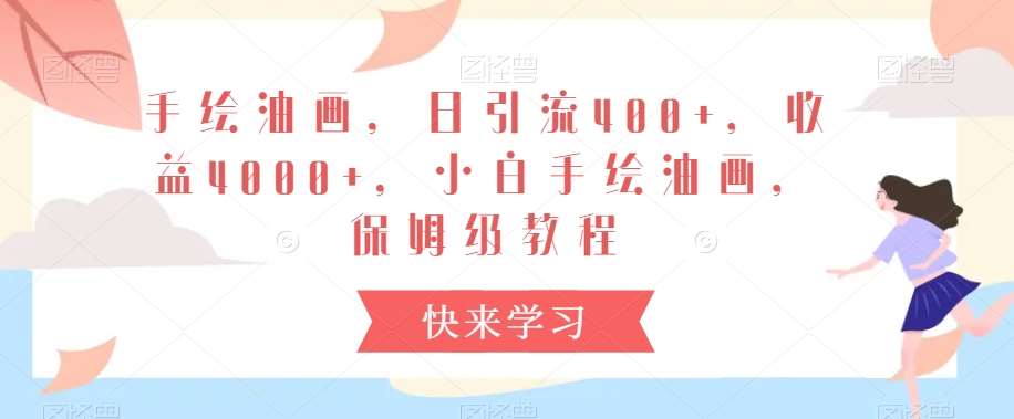 手绘油画，日引流400+，收益4000+，小白手绘油画，保姆级教程【揭秘】-云商网创
