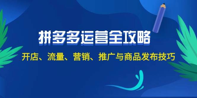 （12264期）2024拼多多运营全攻略：开店、流量、营销、推广与商品发布技巧（无水印）-云商网创